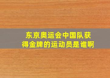 东京奥运会中国队获得金牌的运动员是谁啊