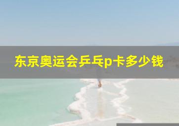 东京奥运会乒乓p卡多少钱