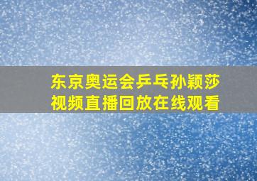 东京奥运会乒乓孙颖莎视频直播回放在线观看