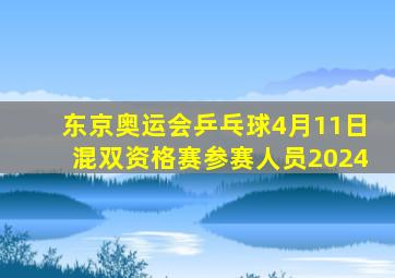 东京奥运会乒乓球4月11日混双资格赛参赛人员2024