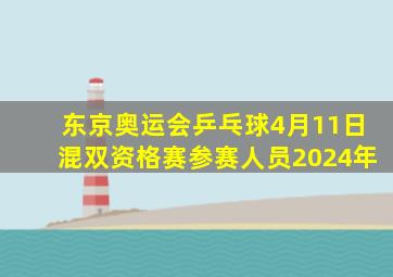 东京奥运会乒乓球4月11日混双资格赛参赛人员2024年