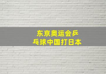 东京奥运会乒乓球中国打日本