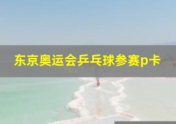 东京奥运会乒乓球参赛p卡