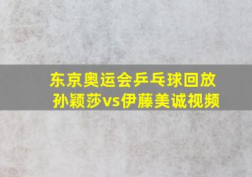 东京奥运会乒乓球回放孙颖莎vs伊藤美诚视频