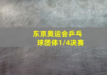 东京奥运会乒乓球团体1/4决赛