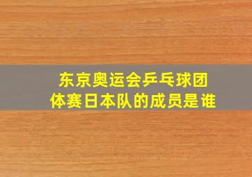 东京奥运会乒乓球团体赛日本队的成员是谁