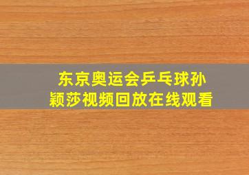 东京奥运会乒乓球孙颖莎视频回放在线观看