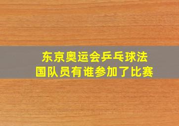 东京奥运会乒乓球法国队员有谁参加了比赛