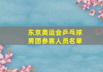 东京奥运会乒乓球男团参赛人员名单