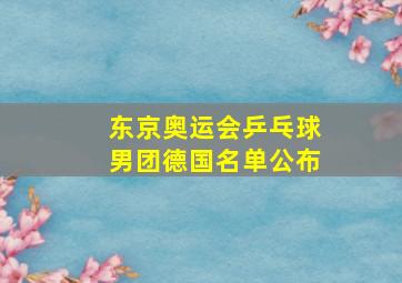 东京奥运会乒乓球男团德国名单公布