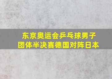 东京奥运会乒乓球男子团体半决赛德国对阵日本