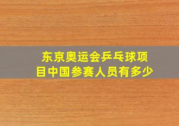 东京奥运会乒乓球项目中国参赛人员有多少