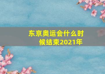 东京奥运会什么时候结束2021年