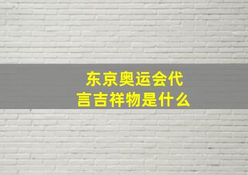 东京奥运会代言吉祥物是什么