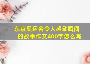 东京奥运会令人感动瞬间的故事作文400字怎么写