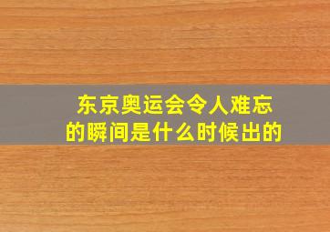 东京奥运会令人难忘的瞬间是什么时候出的