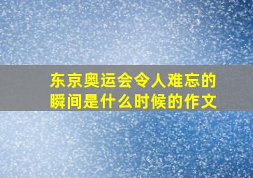 东京奥运会令人难忘的瞬间是什么时候的作文