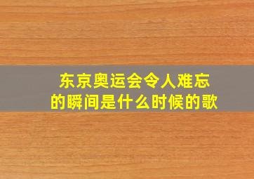 东京奥运会令人难忘的瞬间是什么时候的歌