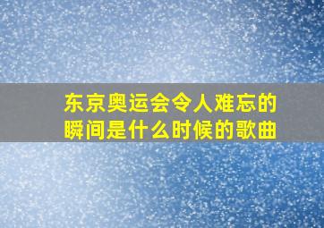 东京奥运会令人难忘的瞬间是什么时候的歌曲