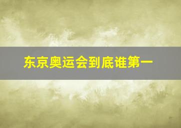 东京奥运会到底谁第一