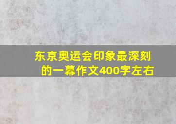 东京奥运会印象最深刻的一幕作文400字左右