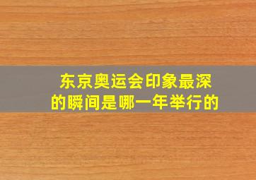 东京奥运会印象最深的瞬间是哪一年举行的