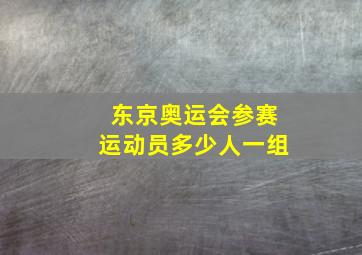 东京奥运会参赛运动员多少人一组