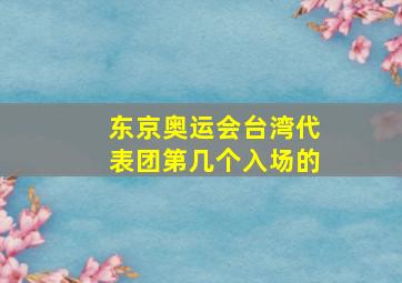 东京奥运会台湾代表团第几个入场的