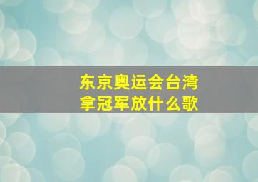 东京奥运会台湾拿冠军放什么歌