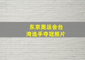 东京奥运会台湾选手夺冠照片