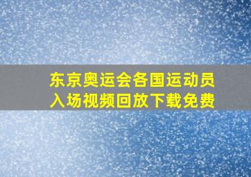 东京奥运会各国运动员入场视频回放下载免费