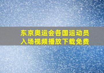 东京奥运会各国运动员入场视频播放下载免费