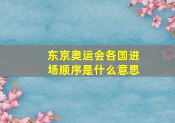 东京奥运会各国进场顺序是什么意思