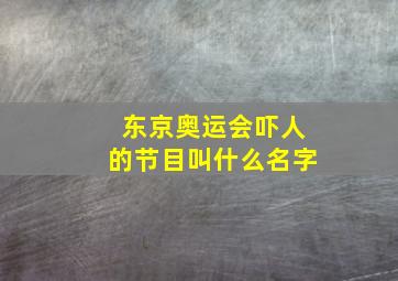 东京奥运会吓人的节目叫什么名字