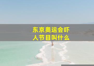 东京奥运会吓人节目叫什么