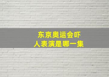 东京奥运会吓人表演是哪一集