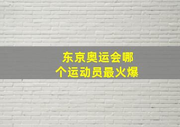 东京奥运会哪个运动员最火爆