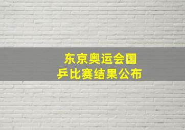 东京奥运会国乒比赛结果公布