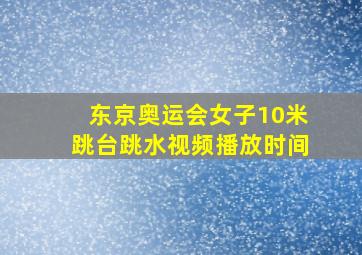 东京奥运会女子10米跳台跳水视频播放时间