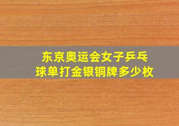 东京奥运会女子乒乓球单打金银铜牌多少枚