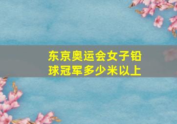 东京奥运会女子铅球冠军多少米以上