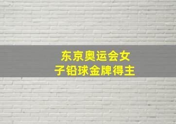 东京奥运会女子铅球金牌得主