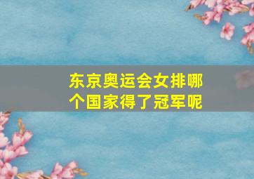 东京奥运会女排哪个国家得了冠军呢