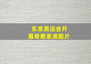 东京奥运会开幕奇葩表演图片