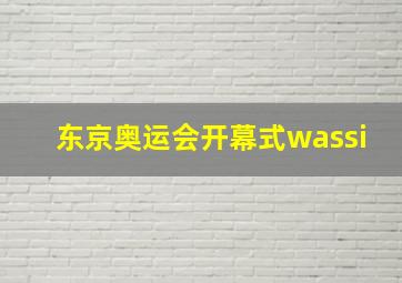 东京奥运会开幕式wassi