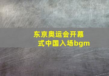 东京奥运会开幕式中国入场bgm