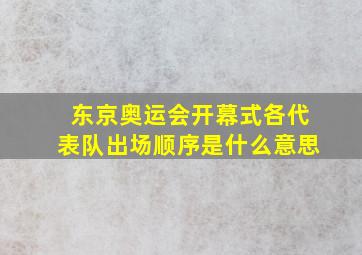 东京奥运会开幕式各代表队出场顺序是什么意思