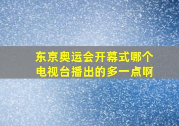 东京奥运会开幕式哪个电视台播出的多一点啊