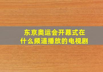 东京奥运会开幕式在什么频道播放的电视剧