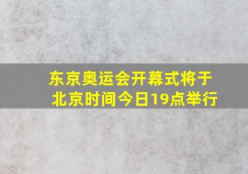 东京奥运会开幕式将于北京时间今日19点举行